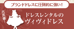 ブランドドレスに圧倒的に強い！ドレスレンタルのヴィヴィドレス　大反響！