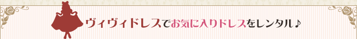 ヴィヴィドレスでお気に入りドレスをレンタル♪