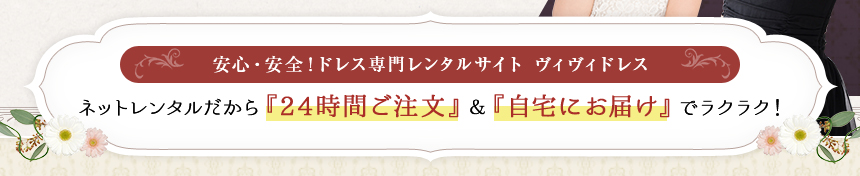 安心・安全！ドレス専門レンタルサイト ヴィヴィドレス ネットレンタルだから『24時間ご注文』＆『自宅にお届け』でラクラク！