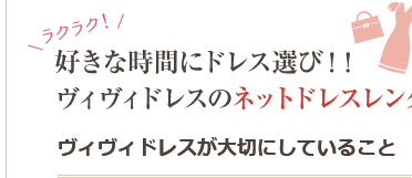 好きな時間にドレス選び！！ヴィヴィドレスのネットドレスレンタルサービス ヴィヴィドレスが大切にしていること