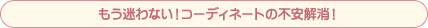 もう迷わない！コーディネートの不安解消！