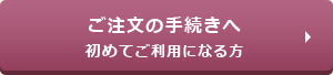 ご注文の手続きへ　初めてご利用になる方