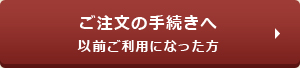 ご注文の手続きへ　以前ご利用になる方