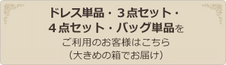 ドレス単品・３点セット・４点セット・バッグ単品をご利用のお客様はこちら（大きめの箱でお届け）