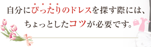 自分にぴったりのドレスを探す際には、ちょっとしたコツが必要です。