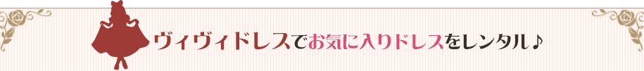 ヴィヴィドレスでお気に入りドレスをレンタル♪