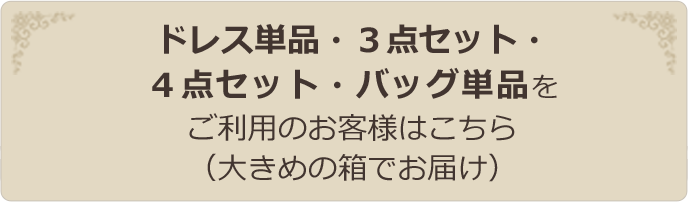 ドレス単品・３点セット・４点セット・バッグ単品をご利用のお客様はこちら（大きめの箱でお届け）